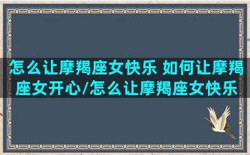 怎么让摩羯座女快乐 如何让摩羯座女开心/怎么让摩羯座女快乐 如何让摩羯座女开心-我的网站